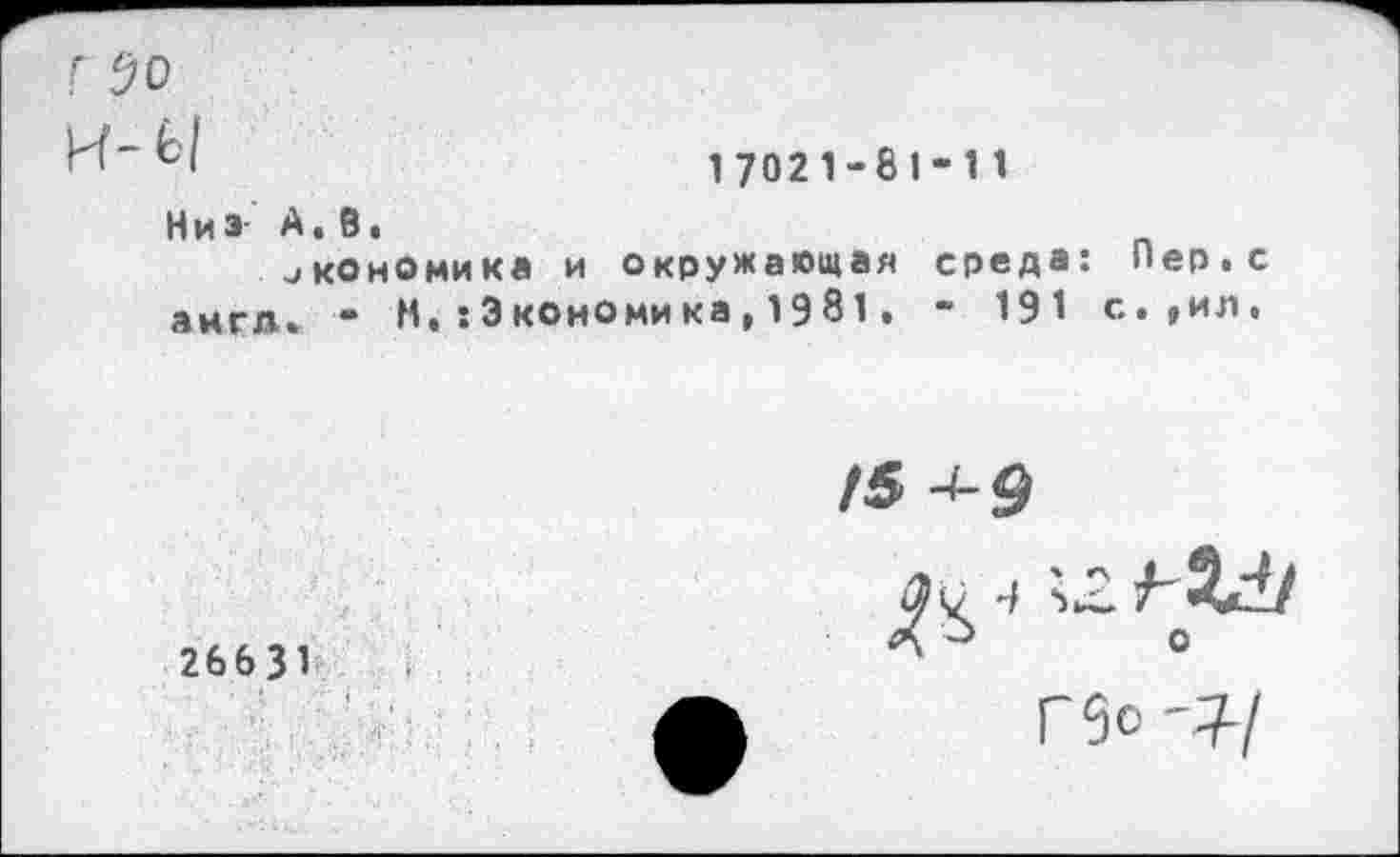 ﻿17021-81-11
Низ А.б.
экономика и окружающая среда: Пер.с англ. - Н.:Экономика,1981. - 191 с.»ил.
/5 -1-9
26631